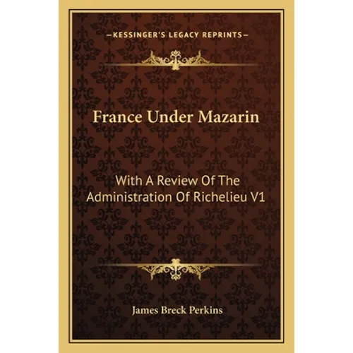 France Under Mazarin: With A Review Of The Administration Of Richelieu V1