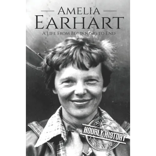 Amelia Earhart: A Life from Beginning to End
