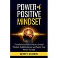 Power of Positive Mindset: Transform Attitude, Embrace Growth Mindset, Build Resilience and Master Your Mind in 30 Days