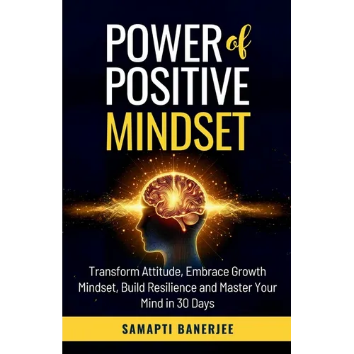 Power of Positive Mindset: Transform Attitude, Embrace Growth Mindset, Build Resilience and Master Your Mind in 30 Days