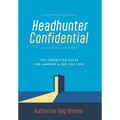 Headhunter Confidential: The Unwritten Rules for Landing a Job You Love
