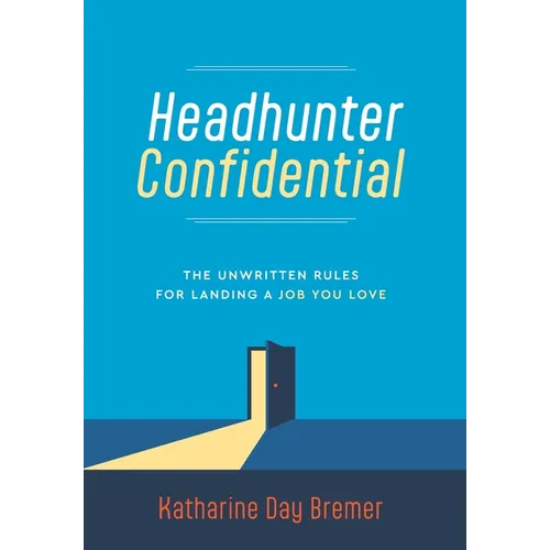 Headhunter Confidential: The Unwritten Rules for Landing a Job You Love