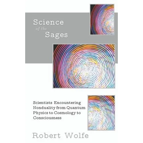 Science of the Sages: Scientists Encountering Nonduality from Quantum Physics to Cosmology to Consciousness.