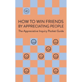 How To Win Friends By Appreciating People: The Appreciative Inquiry Pocket Guide