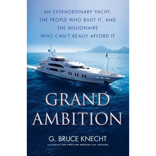 Grand Ambition: An Extraordinary Yacht, the People Who Built It, and the Millionaire Who Can't Really Afford It