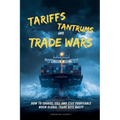 Tariffs, Tantrums and Trade Wars: How to Source, Sell and Stay Profitable When Global Trade Gets Nasty