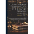A Compiliation Of The Statute Laws Of The State Of Tennessee: Of A General And Permanent Nature, Compiled On The Basis Of The Code Of Tennessee, With