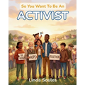 So You Want To Be An Activist: A Kids' Guide to Activism, Social Justice, Community Organizing, and the Courageous Changemakers Who Stand Up and Speak
