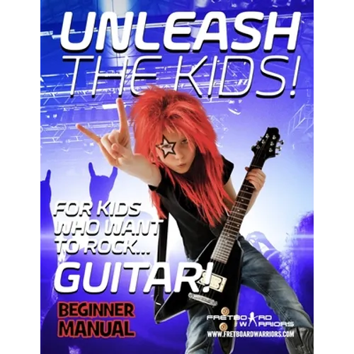 Unleash the Kids!: For kids that want to Rock... Guitar!