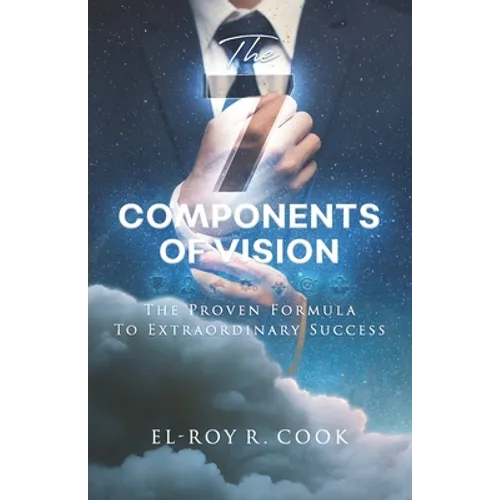 The 7 Components of Vision: The Proven Formula To Extraordinary Success