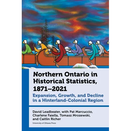 Northern Ontario in Historical Statistics, 1871-2021: Expansion, Growth, and Decline in a Hinterland-Colonial Region