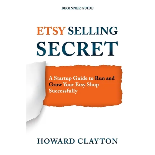 Etsy Selling Secret: A Startup Guide to Run and Grow Your Etsy Shop Successfully