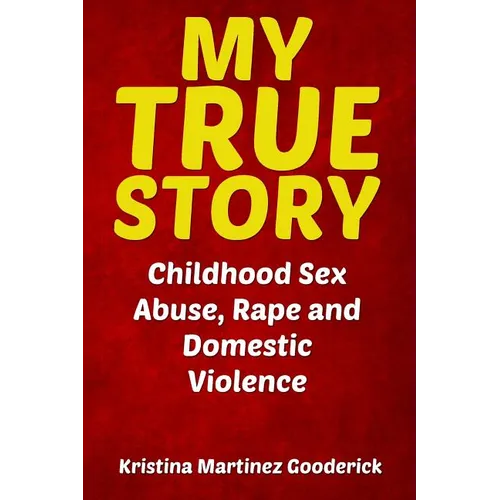 My True Story: Childhood Sex Abuse, Rape and Domestic Violence