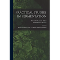 Practical Studies in Fermentation; Being Contributions to the Life History of Micro-organisms
