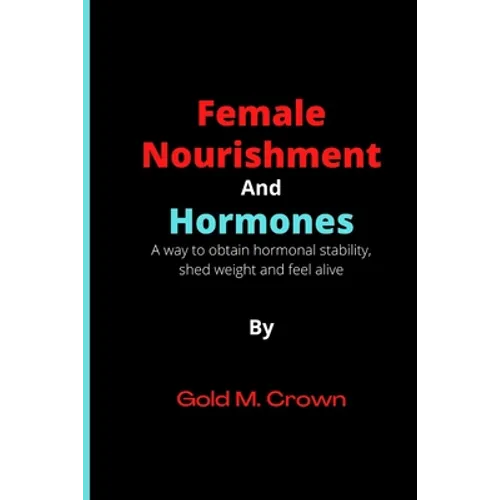 Female Nourishment and Hormones: A way to obtain hormonal stability, shed weight and feel alive