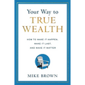 Your Way to True Wealth: How to Make It Happen, Make It Last, and Make It Matter