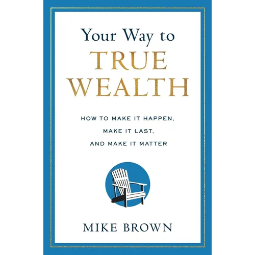 Your Way to True Wealth: How to Make It Happen, Make It Last, and Make It Matter