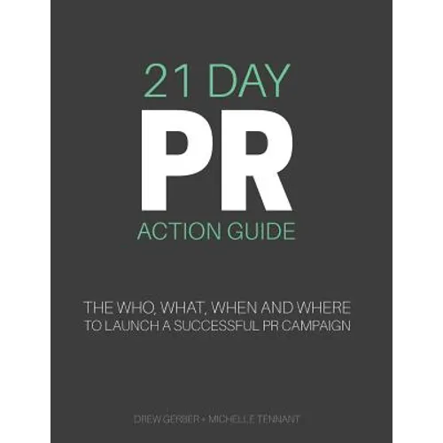 21 Day PR Action Guide: The Who, What, When and Where to Launch a Successful PR Campaign