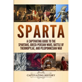 Sparta: A Captivating Guide to the Spartans, Greco-Persian Wars, Battle of Thermopylae, and Peloponnesian War