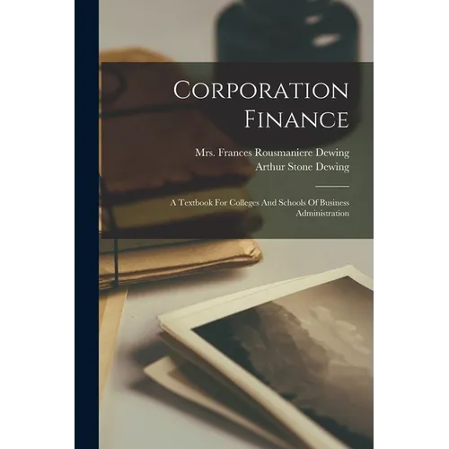 Corporation Finance: A Textbook For Colleges And Schools Of Business Administration