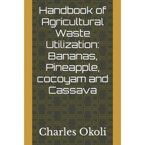 Handbook of Agricultural Waste Utilization: Bananas, Pineapple, cocoyam and Cassava