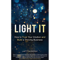 Light It: How to Trust Your Intuition and Build a Thriving Business