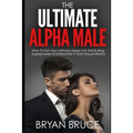 The Ultimate Alpha Male: How To Turn Your Intimacy Issues Into Ball Busting Superpowers And Become A Total Sexual Warrior