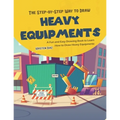 The Step-by-Step Way to Draw Heavy Equipments: A Fun and Easy Drawing Book to Learn How to Draw Heavy Equipments