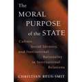 The Moral Purpose of the State: Culture, Social Identity, and Institutional Rationality in International Relations