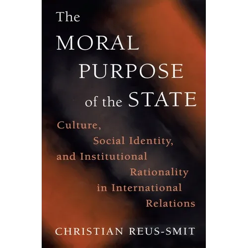 The Moral Purpose of the State: Culture, Social Identity, and Institutional Rationality in International Relations