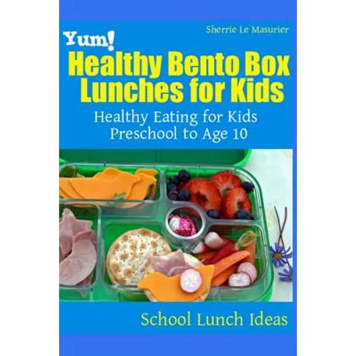 Yum! Healthy Bento Box Lunches for Kids: Healthy Eating for Kids Preschool to Age 10
