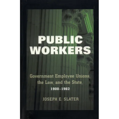 Public Workers: Government Employee Unions, the Law, and the State, 1900-1962