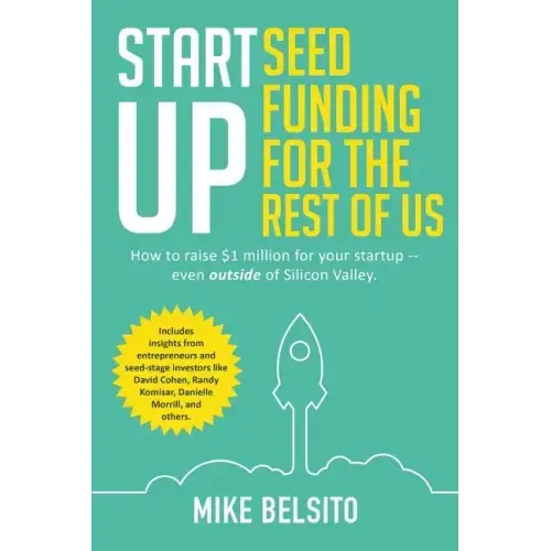 Startup Seed Funding for the Rest of Us: How to Raise $1 Million For Your Startup - Even Outside of Silicon Valley