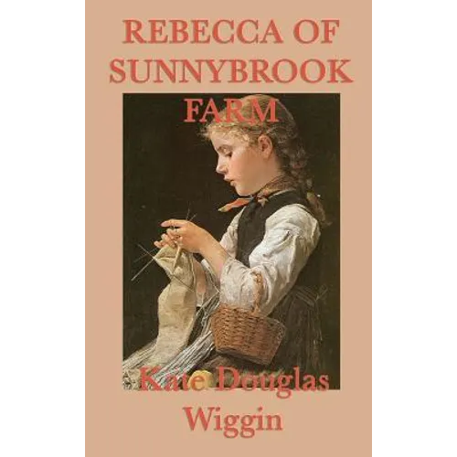 Rebecca of Sunnybrook Farm: A Classic Story of Growth, Imagination, and Family Life