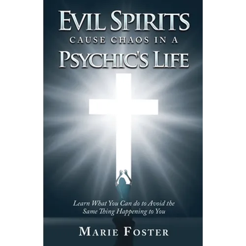 Evil Spirits Cause Chaos in a Psychic's Life: Learn What You Can do to Avoid the Same Thing Happening to You