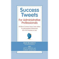 Success Tweets for Administrative Professional: 200 Bits of Common Sense Career Advice For Administrative Professionals all in 140 Characters of Less