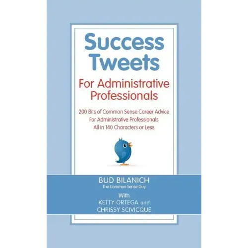 Success Tweets for Administrative Professional: 200 Bits of Common Sense Career Advice For Administrative Professionals all in 140 Characters of Less