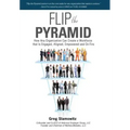 Flip the Pyramid: How Any Organization Can Create a Workforce that is Engaged, Aligned, Empowered and On Fire