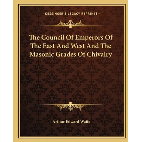 The Council Of Emperors Of The East And West And The Masonic Grades Of Chivalry
