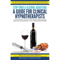 Stop Drug & Alcohol Addiction: A Guide for Clinical Hypnotherapists: A 6-Step Program on How to Help Clients Overcome Drug Addiction and Alcoholism -