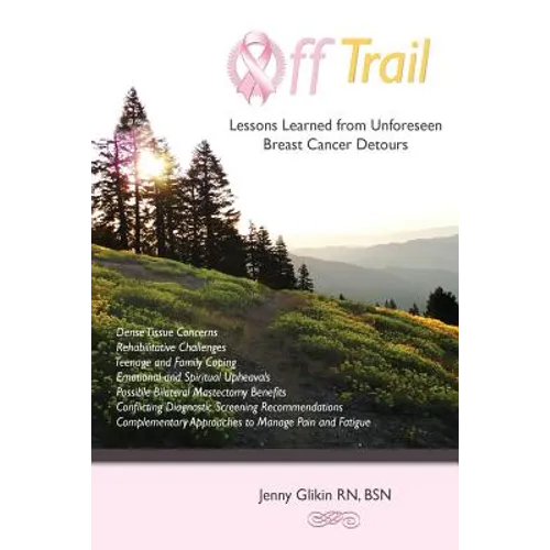 Off trail Lessons Learned from Unforeseen Breast Cancer Detours: *Dense Tissue Concerns *Rehabilitative Challenges *Teenage and Family Coping *Emotion
