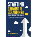 Starting, Growing, and Expanding Your Small Business Globally: A Guide for the Small Business Owner
