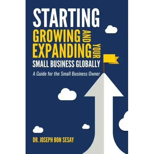 Starting, Growing, and Expanding Your Small Business Globally: A Guide for the Small Business Owner