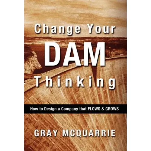 Change Your Dam Thinking: How to Design a Company That Flows and Grows