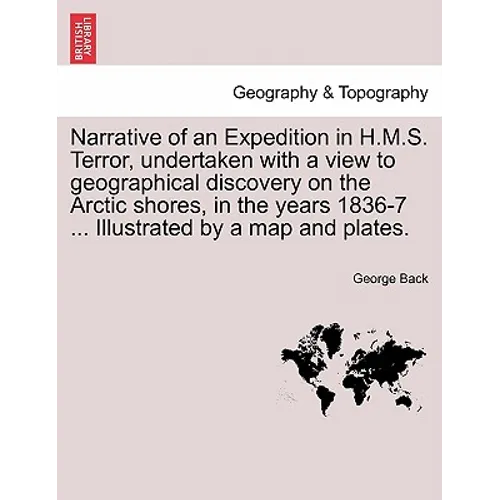 Narrative of an Expedition in H.M.S. Terror, undertaken with a view to geographical discovery on the Arctic shores, in the years 1836-7 ... Illustrate