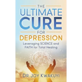 The Ultimate Cure for Depression: Leveraging Science and Faith for Total Healing