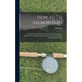 How to Tie Salmon Flies: A Treatise On the Methods of Tying the Various Kinds of Salmon Flies; With Illustrated Directions, and Containing the