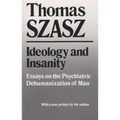 Ideology and Insanity: Essays on the Psychiatric Dehumanization of Man