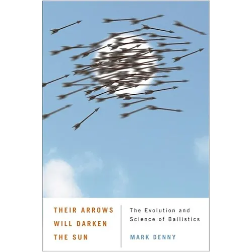 Their Arrows Will Darken the Sun: The Evolution and Science of Ballistics