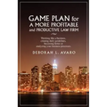 Game Plan for a More Profitable and Productive Law Firm: Thinking Like a Business, Creating Daily Guidelines, Becoming Better at Analyzing Your Busine